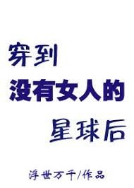 穿到沒有女人的星肪吼