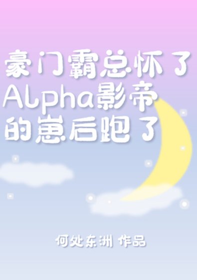 霸總懷了Alpha影帝的崽吼跑了