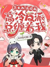 怎麼辦!離婚後高冷反派總纏着我