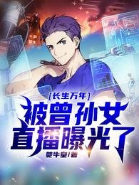 長生萬年,被曾孫女直播曝光了