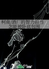 柯南/酒廠的智力擔當怎能被卧底包圍