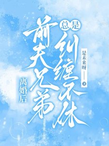 離婚後,前夫兄弟總是糾纏不休/甩了負心漢,成了大佬們的掌心寵