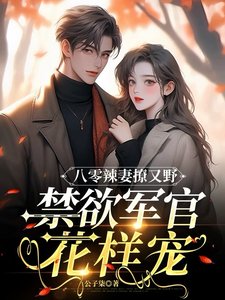八零辣妻撩又野,禁慾軍官花樣寵
